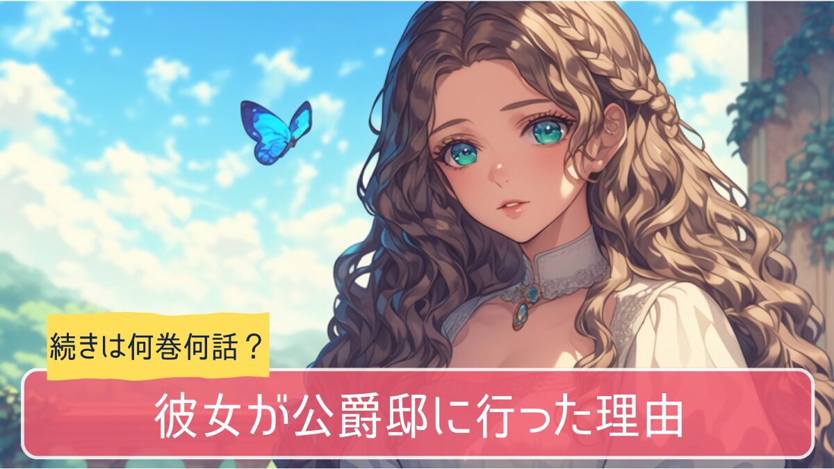 彼女が公爵邸に行った理由,アニメ どこまで,何巻から