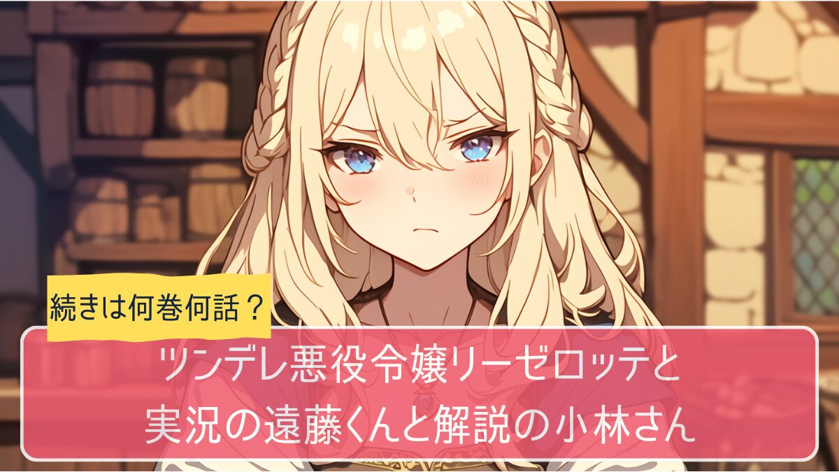 ツンリゼ,ツンデレ悪役令嬢リーゼロッテと実況の遠藤くんと解説の小林さん,アニメ どこまで,続き 何巻から