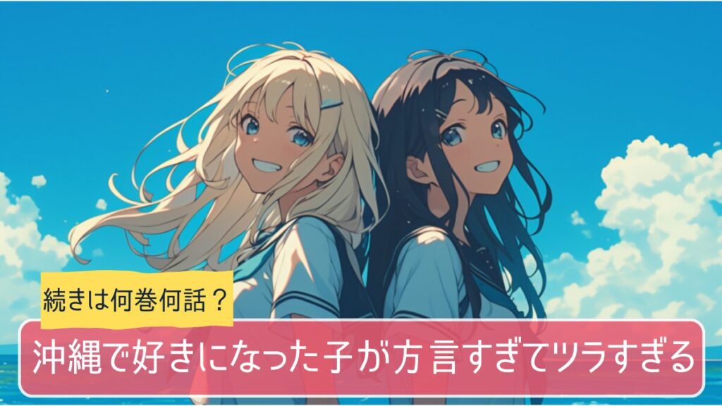 沖縄で好きになった子が方言すぎてツラすぎるのアニメはどこまで続きは何巻から