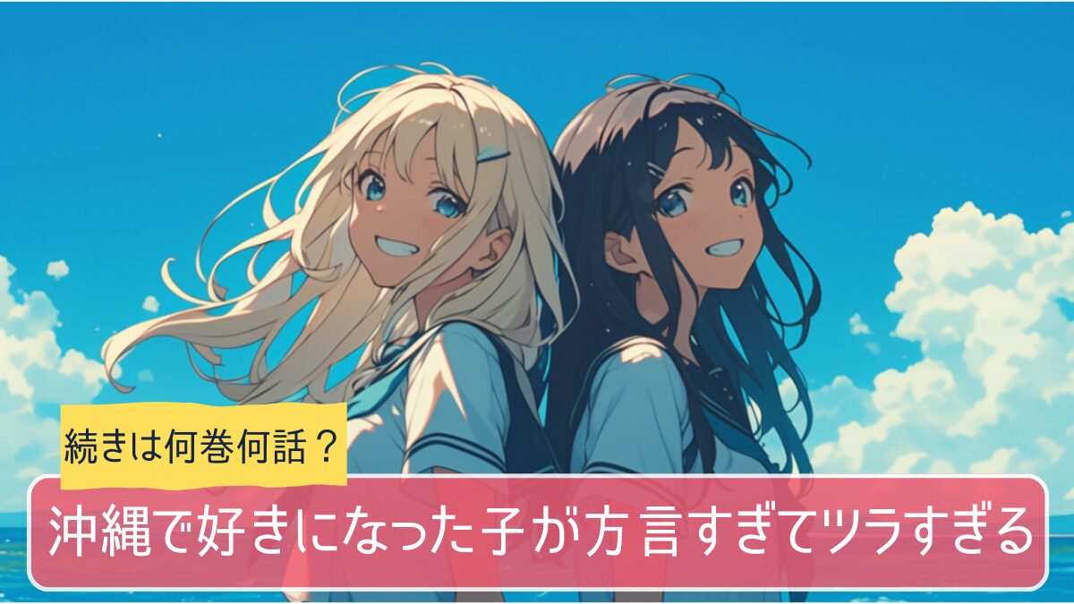 沖縄で好きになった子が方言すぎてツラすぎるのアニメはどこまで続きは何巻から